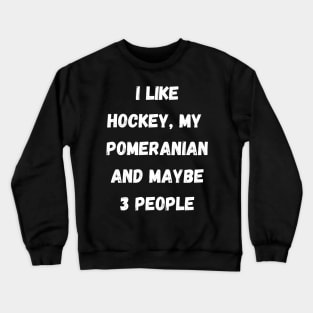 I LIKE HOCKEY, MY POMERANIAN AND MAYBE 3 PEOPLE Crewneck Sweatshirt